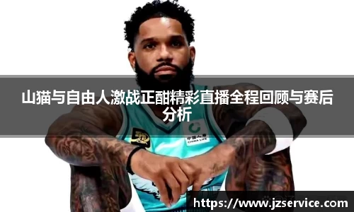 山猫与自由人激战正酣精彩直播全程回顾与赛后分析