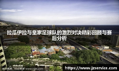 拉瓜伊拉与皇家足球队的激烈对决精彩回顾与赛后分析